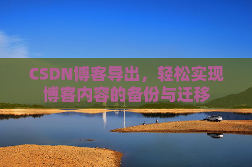 CSDN博客导出，轻松实现博客内容的备份与迁移